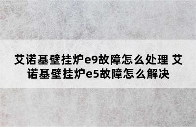 艾诺基壁挂炉e9故障怎么处理 艾诺基壁挂炉e5故障怎么解决